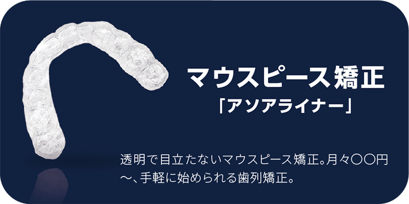 マウスピース矯正「アソアライナー」透明で目立たないマウスピース矯正。月々〇〇円～、手軽に始められる歯列矯正。